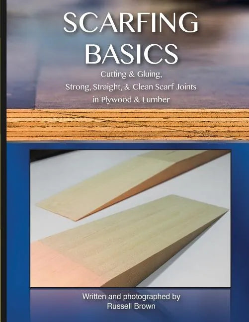 Scarfing Basics: Cutting & Gluing, Strong, Straight, & Clean Scarf Joints in Plywood & Lumber - Paperback