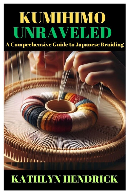 Kumihimo Unraveled: A Comprehensive Guide to Japanese Braiding - Paperback