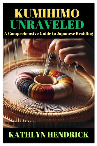 Kumihimo Unraveled: A Comprehensive Guide to Japanese Braiding - Paperback