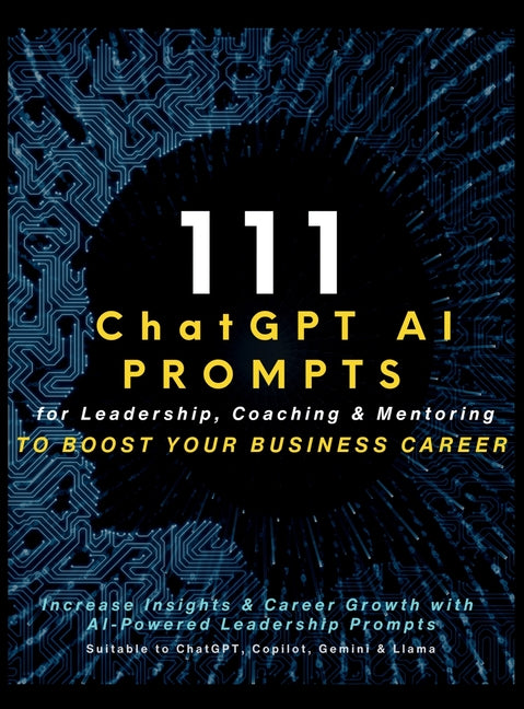 111 ChatGPT AI Prompts for Leadership, Coaching & Mentoring to Boost Your Business Career: Increase Insights & Career Growth with AI-Powered Leadershi - Hardcover