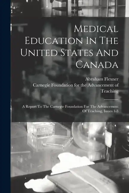 Medical Education In The United States And Canada: A Report To The Carnegie Foundation For The Advancement Of Teaching, Issues 1-3 - Paperback