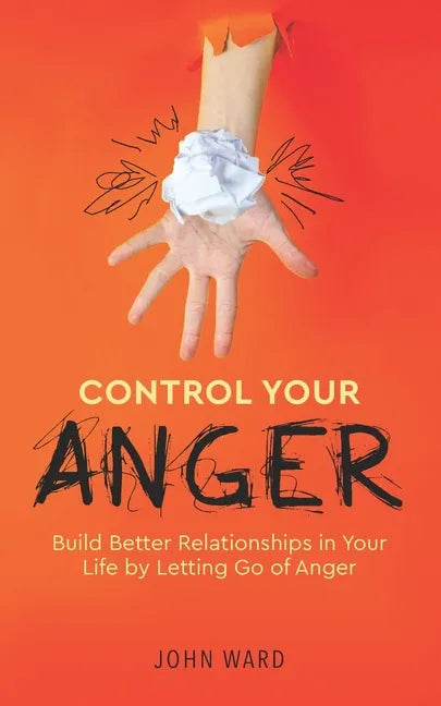 Control Your Anger: Build Better Relationships in Your Life by Letting Go of Anger - Paperback