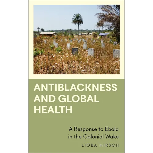 Antiblackness and Global Health: A Response to Ebola in the Colonial Wake - Paperback