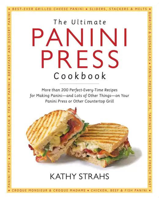 The Ultimate Panini Press Cookbook: More Than 200 Perfect-Every-Time Recipes for Making Panini - And Lots of Other Things - On Your Panini Press or Ot - Paperback