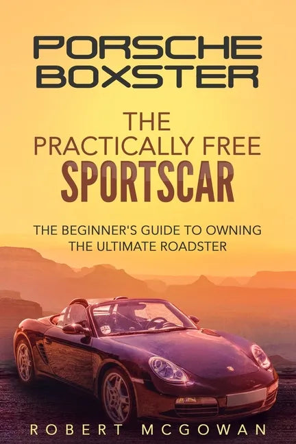 Porsche Boxster: The Practically Free Sportscar: The Beginner's Guide to Owning the Ultimate Roadster - Paperback