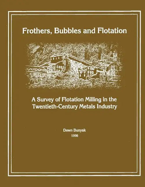 Frothers, Bubbles and Flotation: A Survey of Flotation, Milling in the Twentieth-Century Metals Industry - Paperback