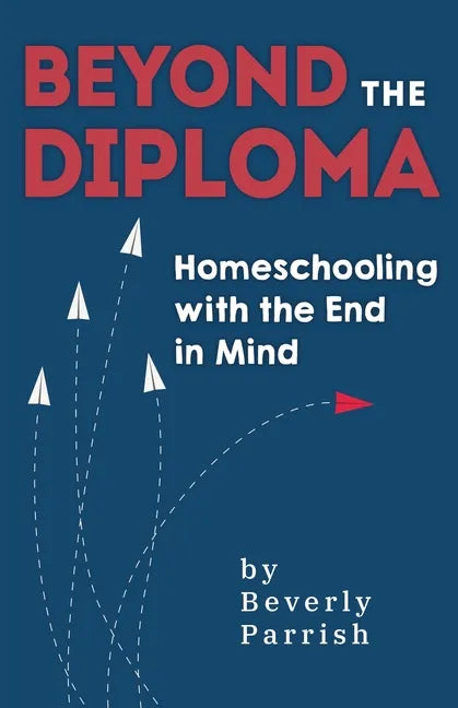 Beyond the Diploma: Homeschooling with the End in Mind - Paperback