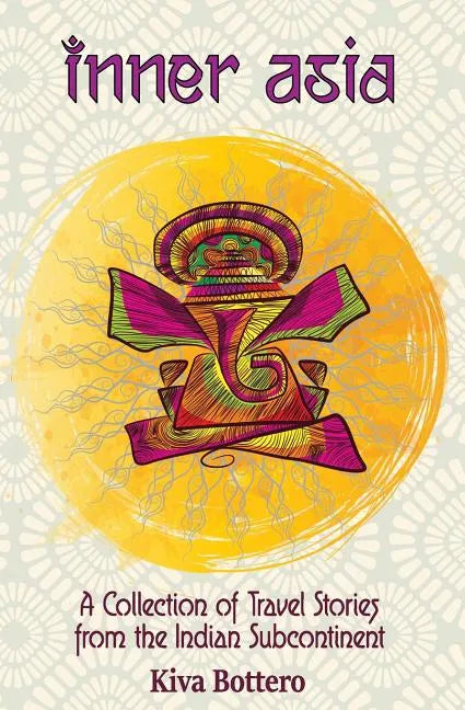 Inner Asia: A Collection of Travel Stories from the Indian Subcontinent (India, Nepal, Bhutan, Sri Lanka) - 25 India Travel Stories / India Travelogue - Paperback