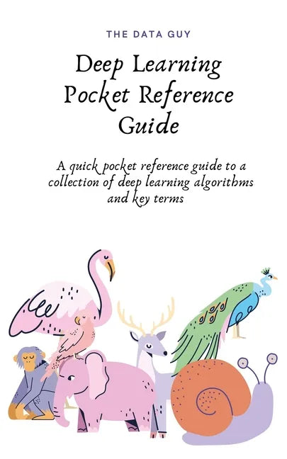 Deep Learning Pocket Reference Guide: A quick pocket reference guide to a collection of deep learning algorithms and key terms - Paperback