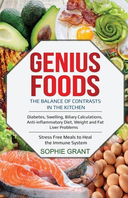 Genius Foods: The Balance of Contrast in the Kitchen. Diabetes, Swelling, Biliary Calculations, Anti-Inflammatory Diet, Weight and F - Paperback