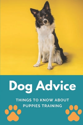 Dog Advice: Things To Know About Puppies Training: How To Start Training My Puppy - Paperback