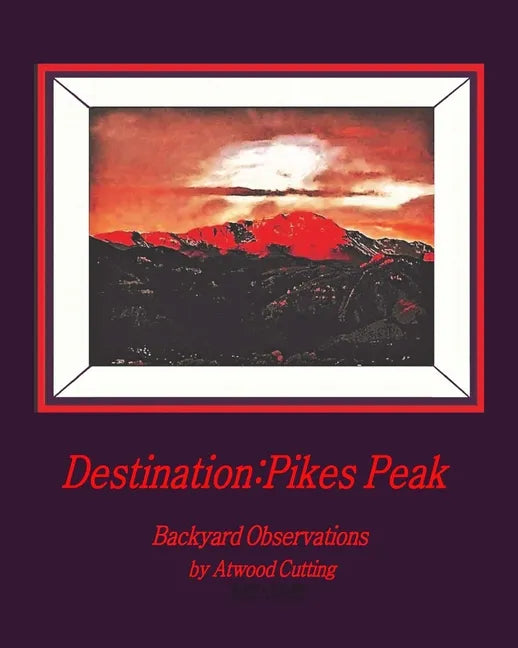Destination: Pikes Peak: Backyard Observations by Atwood Cutting - Paperback