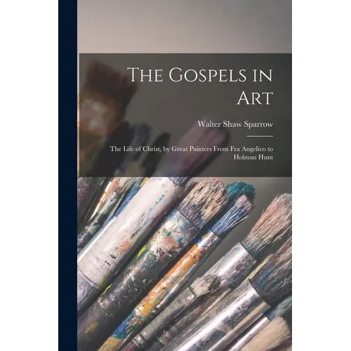 The Gospels in art; the Life of Christ, by Great Painters From Fra Angelico to Holman Hunt - Paperback