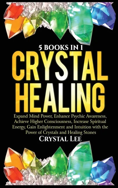 Crystal Healing: 5 Books in 1: Expand Mind Power, Enhance Psychic Awareness, Achieve Higher Consciousness, Increase Spiritual Energy, G - Hardcover
