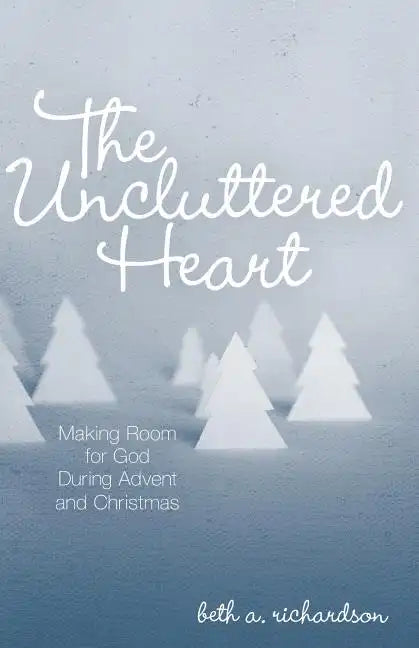 The Uncluttered Heart: Making Room for God During Advent and Christmas - Paperback