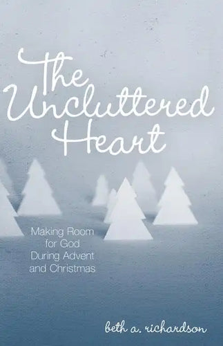 The Uncluttered Heart: Making Room for God During Advent and Christmas - Paperback
