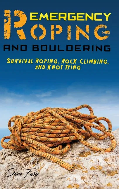 Emergency Roping and Bouldering: Survival Roping, Rock-Climbing, and Knot Tying - Hardcover