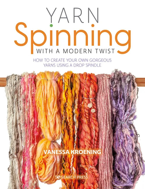 Yarn Spinning with a Modern Twist: How to Create Your Own Gorgeous Yarns Using a Drop Spindle - Paperback