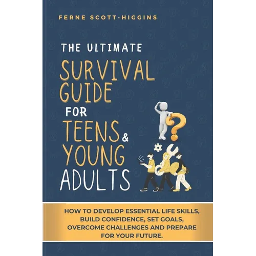 The Ultimate Survival Guide for Teens and Young Adults: How to Develop Essential life skills, Build Confidence, Set goals, Overcome Challenges and Pre - Paperback