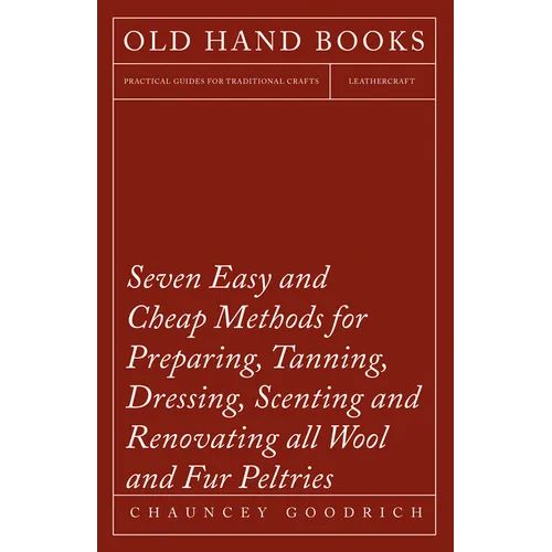 Seven Easy and Cheap Methods for Preparing, Tanning, Dressing, Scenting and Renovating all Wool and Fur Peltries: Also all Fine Leather as Adapted to - Paperback