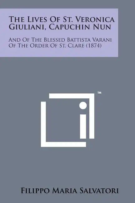 The Lives of St. Veronica Giuliani, Capuchin Nun: And of the Blessed Battista Varani of the Order of St. Clare (1874) - Paperback