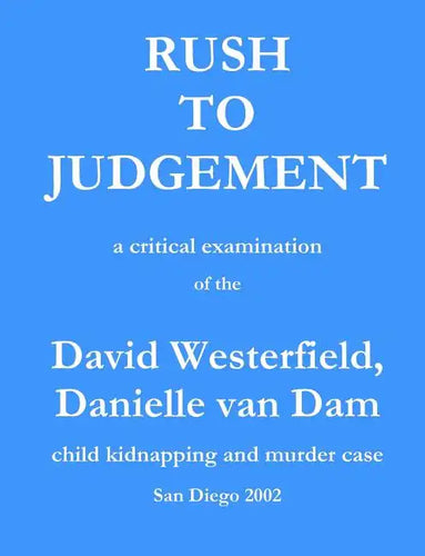 Rush to Judgement: a critical examination of the David Westerfield, Danielle van Dam child kidnapping and murder case, San Diego 2002 - Paperback