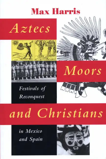 Aztecs, Moors, and Christians: Festivals of Reconquest in Mexico and Spain - Paperback