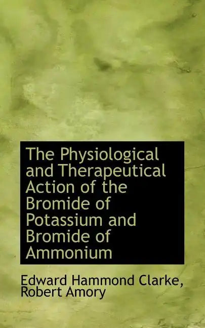The Physiological and Therapeutical Action of the Bromide of Potassium and Bromide of Ammonium - Paperback