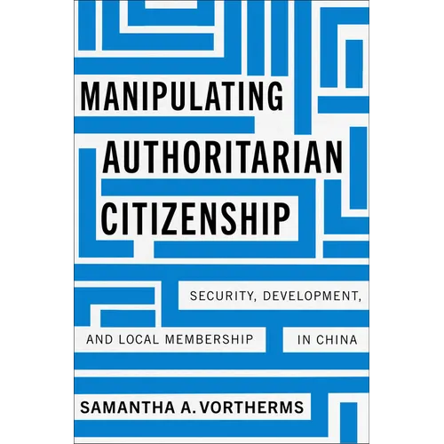 Manipulating Authoritarian Citizenship: Security, Development, and Local Membership in China - Hardcover