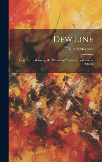 Dew Line: Distant Early Warning, the Miracle of America's First Line of Defense - Hardcover