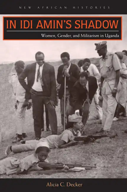 In Idi Amin's Shadow: Women, Gender, and Militarism in Uganda - Paperback