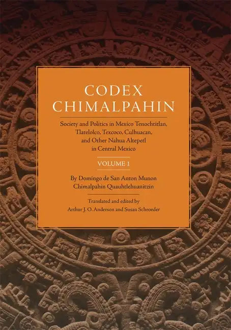 Codex Chimalpahin: Society and Politics in Mexico Tenochtitlan, Tlatelolco, Texcoco, Culhuacan, and Other Nahua Altepetl in Central Mexico, Volume 1 V - Paperback