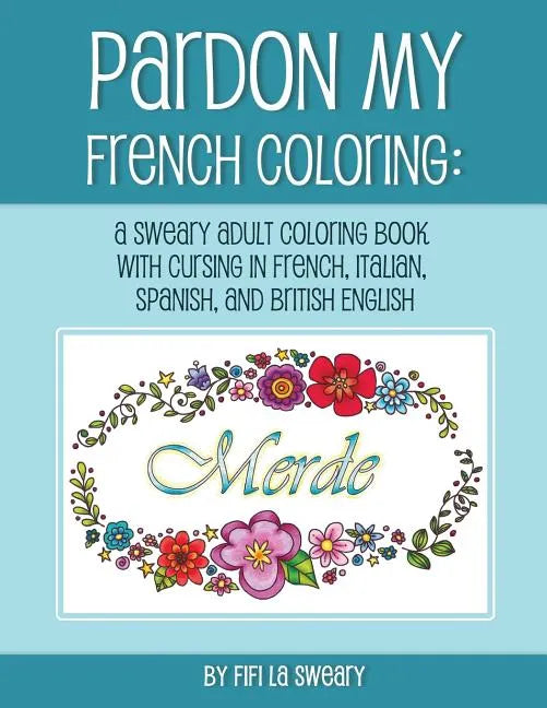 Pardon My French Coloring: A Sweary Adult Coloring Book with Cursing in French, Italian, Spanish, and British English - Paperback