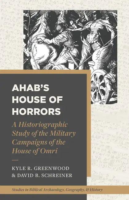 Ahab's House of Horrors: A Historiographic Study of the Military Campaigns of the House of Omri - Paperback