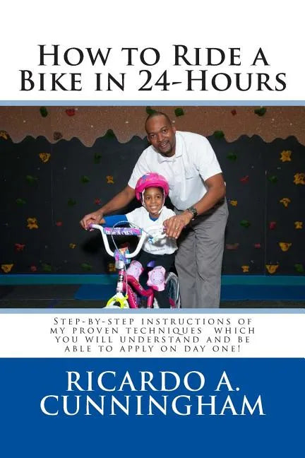 How to Ride a Bike in 24-Hours: Step-by-step instructions of my proven techniques which you will understand and be able to apply on day one! - Paperback