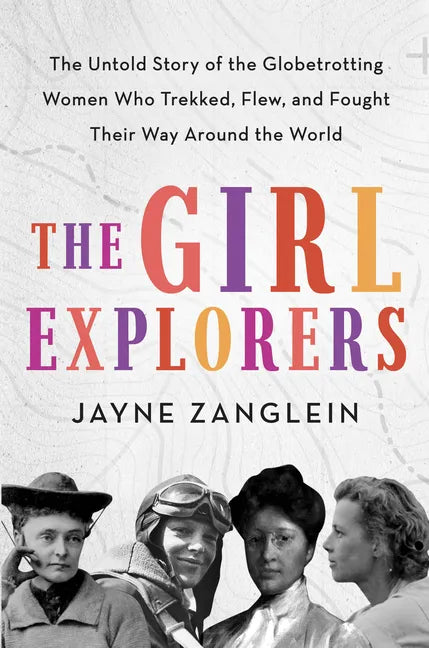 The Girl Explorers: The Untold Story of the Globetrotting Women Who Trekked, Flew, and Fought Their Way Around the World - Hardcover