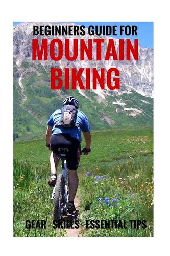 Beginners Guide For Mountain Biking: Gear, Skills, Essential Tips - Paperback