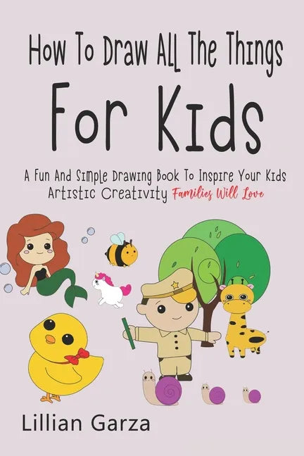 How To Draw All The Things For Kids: A Fun and Simple Drawing Book to Inspire Your Kids' Artistic Creativity Families Will Love - Paperback