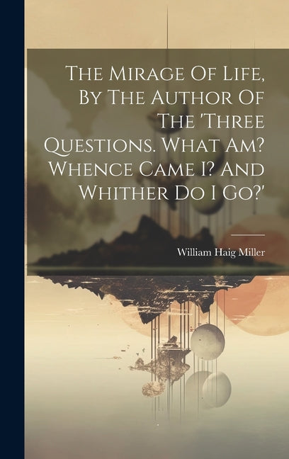 The Mirage Of Life, By The Author Of The 'three Questions. What Am? Whence Came I? And Whither Do I Go?' - Hardcover