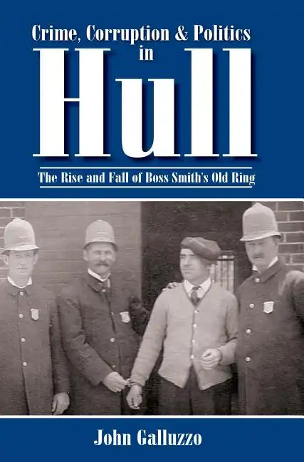 Crime, Corruption & Politics in Hull: The Rise and Fall of Boss Smith's Old Ring - Hardcover