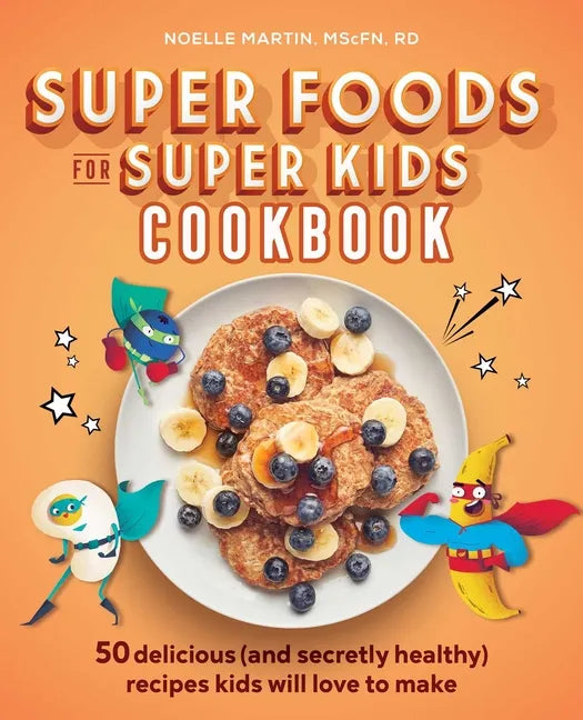Super Foods for Super Kids Cookbook: 50 Delicious (and Secretly Healthy) Recipes Kids Will Love to Make - Paperback