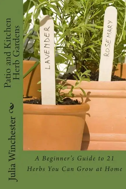 Patio and Kitchen Herb Gardens: A Beginner's Guide to 21 Herbs You Can Grow at Home - Paperback