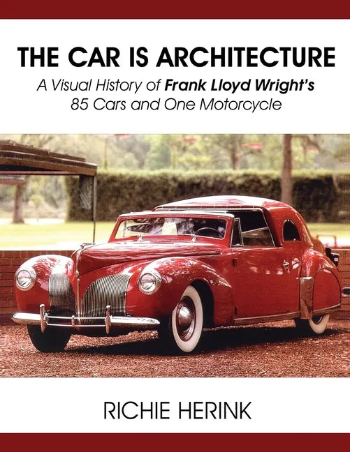 The Car Is Architecture - A Visual History of Frank Lloyd Wright's 85 Cars and One Motorcycle - Paperback