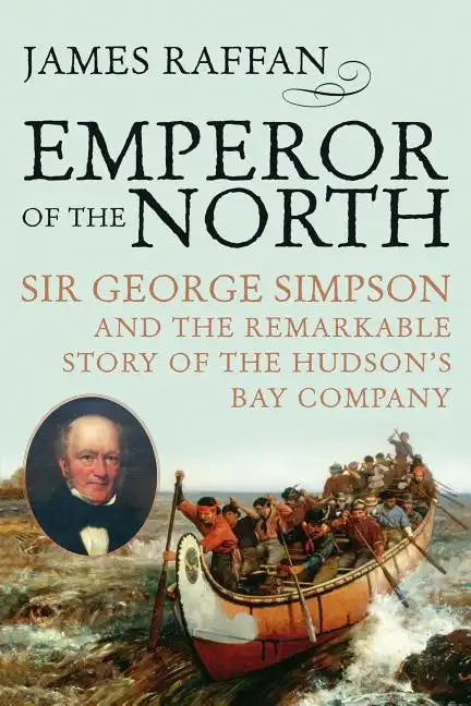 Emperor of the North: Sir George Simpson & the Remarkable Story of the Hudson's Bay Company - Paperback