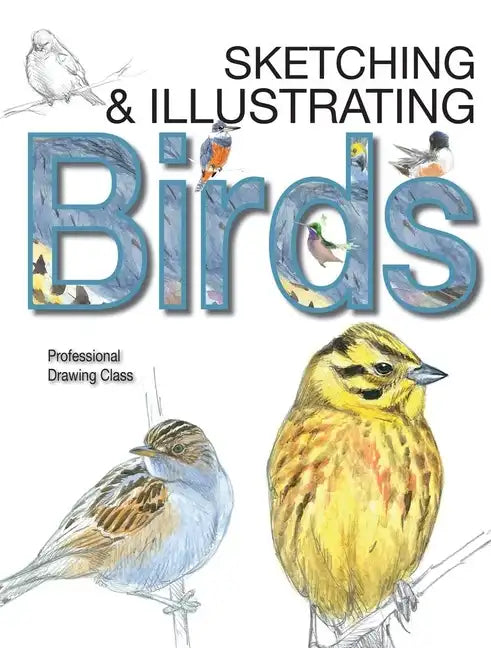 Sketching & Illustrating Birds: Professional Drawing Class - Hardcover