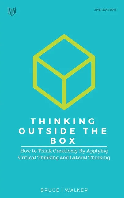 Thinking Outside The Box: How to Think Creatively By Applying Critical Thinking and Lateral Thinking - Paperback