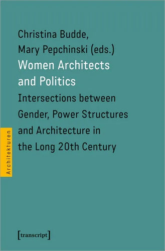 Women Architects and Politics: Intersections Between Gender, Power Structures, and Architecture in the Long Twentieth Century - Paperback
