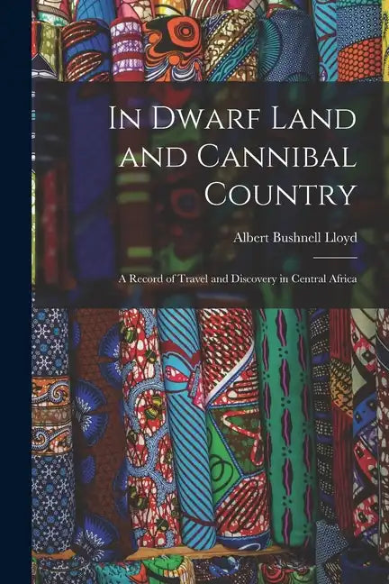In Dwarf Land and Cannibal Country: A Record of Travel and Discovery in Central Africa - Paperback