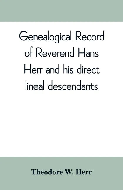 Genealogical record of Reverend Hans Herr and his direct lineal descendants: From his Birth A.D. 1639 to the present time containing the names, etc. o - Paperback