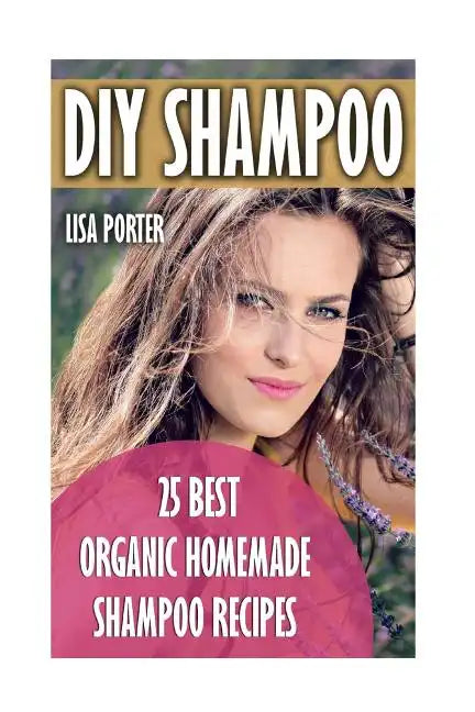DIY Shampoo: 25 Best Organic Homemade Shampoo Recipes - Paperback